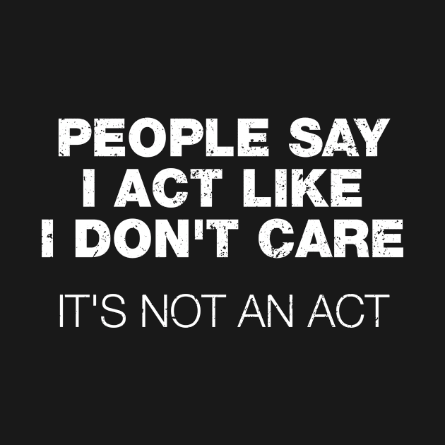 People Say I Act Like I Don't Care. It's Not An Act by A-team