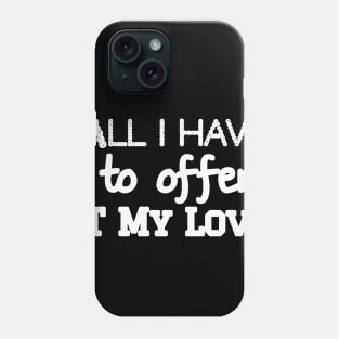 All I have to offer it my love Phone Case