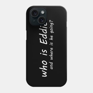 who is Eddie and where is he going Phone Case