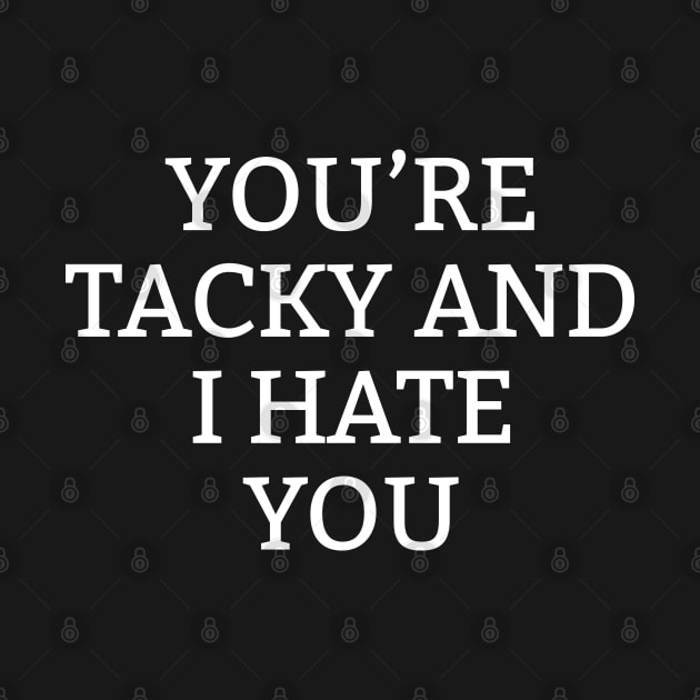You're Tacky And I Hate You by newledesigns
