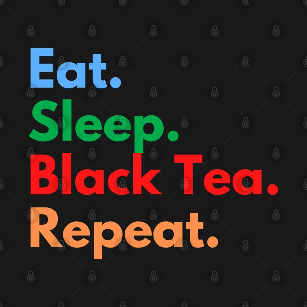 Eat. Sleep. Black Tea. Repeat. by Eat Sleep Repeat