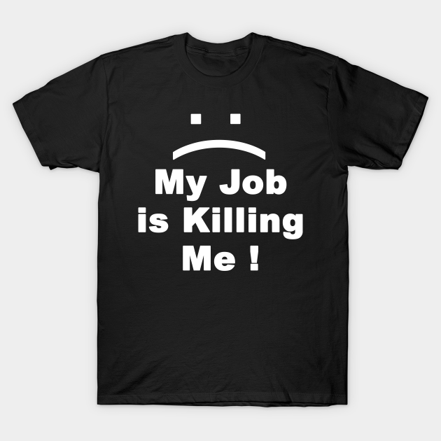 Discover My Job is Killing Me - Job - T-Shirt