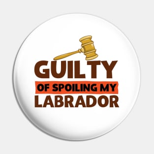 Labrador Retriever Guilty of Spoiling My Labrador Funny Pin