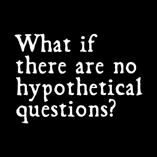 What if there were no hypothetical questions?// funny by Cybord Design