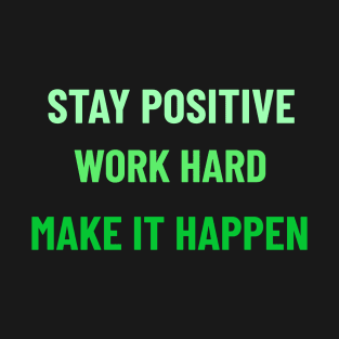 Stay Positive, Work Hard, Make It Happen - Green T-Shirt