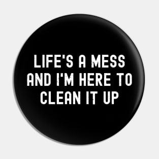 Life's a mess, and I'm here to clean it up Pin