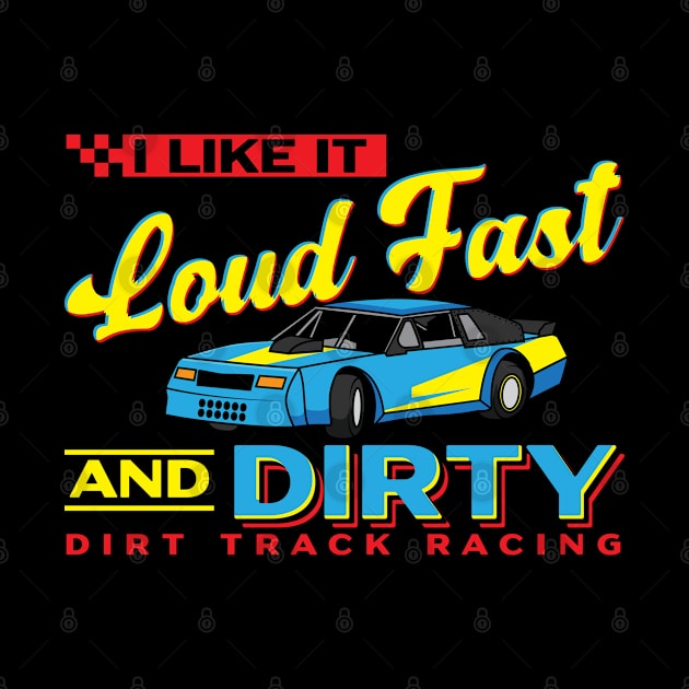 I Like It Loud Fast And Dirty - Dirt Track Racing by seiuwe