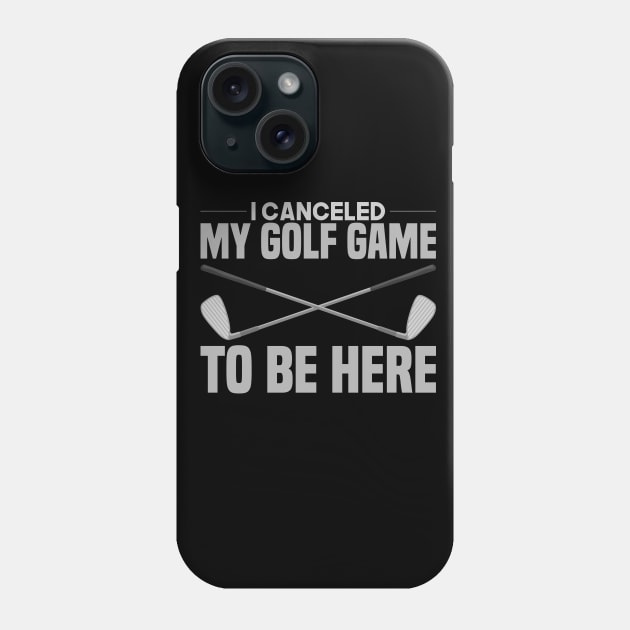 I Canceled My Golf Game To Be Here Phone Case by TheBestHumorApparel