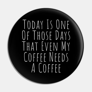 Today Is One Of Those Days That Even My Coffee Needs A Coffee. Funny Coffee Lover Quote. Pin