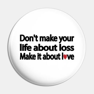 Don't make your life about loss. Make it about love Pin