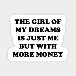 The Girl Of My Dreams Is Just Me But With More Money Magnet