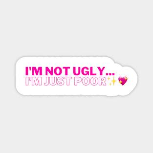 I'm not ugly... i'm just poor. Magnet