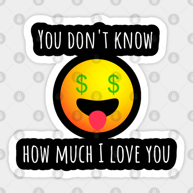 You Don T Know How Much I Love You Money Emoji Funny Money Lover Sticker Teepublic Uk