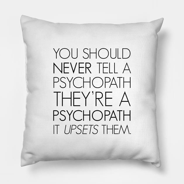 You should never tell a psychopath they're a psychopath. It upsets them. Pillow by Everyday Inspiration