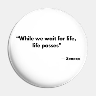 “While we wait for life, life passes” Stoic Quotes Seneca Pin