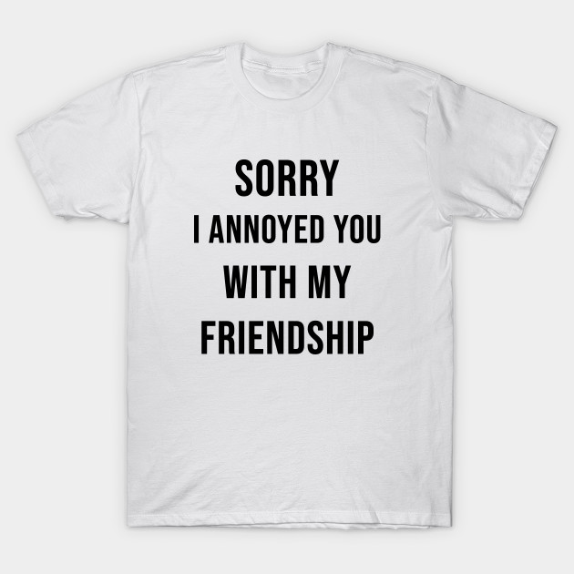 Sorry I Annoyed You With My Friendship The Office T Shirt