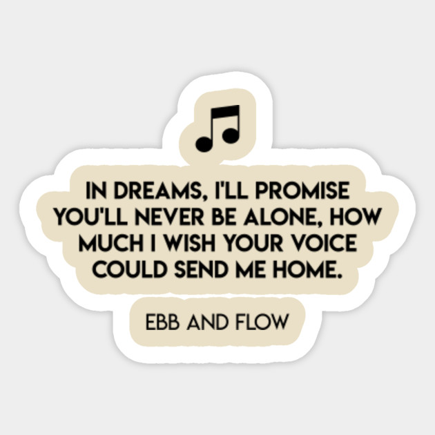 In Dreams I Ll Promise You Ll Never Be Alone How Much I Wish Your Voice Could Send Me Home Ebb And Flow Ebb And Flow Aufkleber Teepublic De