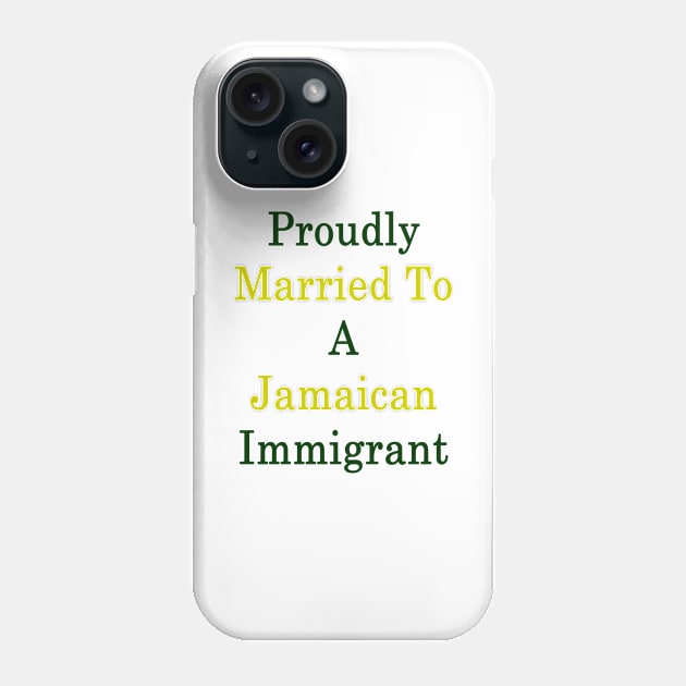 Proudly Married To A Jamaican Immigrant Phone Case by supernova23
