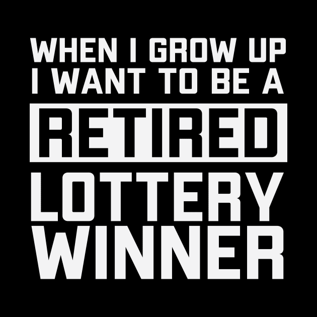 When I Grow Up I Want To Be A Retired Lottery Winner by TEEFOREVER0112