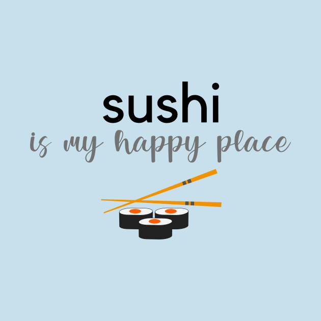 Sushi Is My Happy Place by RefinedApparelLTD