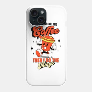 First I Drink The Coffee. Then I Do The Things. Phone Case