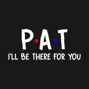 Pat I'll Be There For You | Pat FirstName | Pat Family Name | Pat Surname | Pat Name T-Shirt