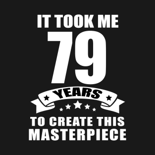 It Took Me 79 Years To Create This Masterpiece Funny 79 Years Old Birthday Joke Gift Idea T-Shirt
