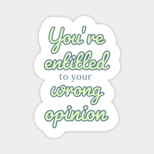 You’re entitled to your wrong opinion Quote Magnet