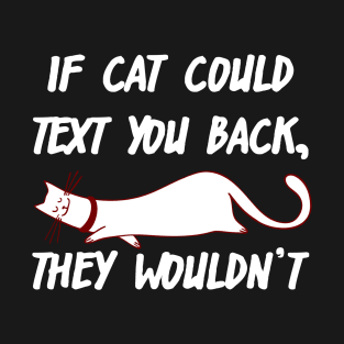 If Cats Could Text You Back, They Wouldn't T-Shirt