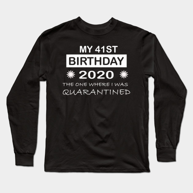 My 41st Birthday Quarantine 41st Birthday Ideas Long Sleeve T Shirt Teepublic