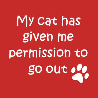 My cat has given me permission to go out T-Shirt