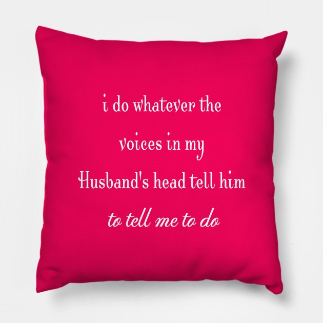 i do whatever the  voices in my husband's head tell him to tell me to do Pillow by StonedDesigner