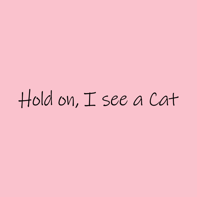 Hold on, I see a Cat - Cat Quote Gift by CatsAreAmazing1