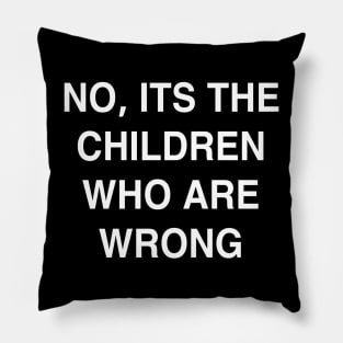 No it’s the Children Who are Wrong Pillow