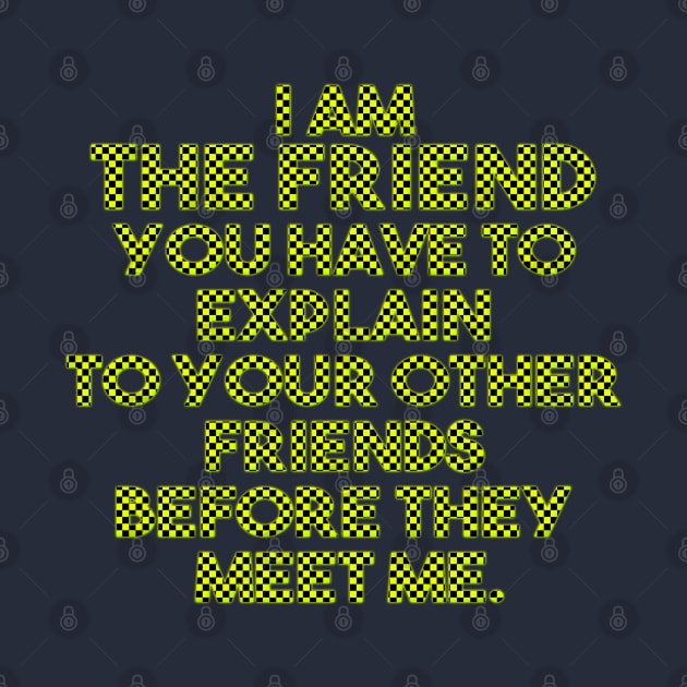 I am the friend you have to explain to your other friends before they meet me by LanaBanana