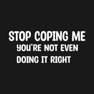 Stop Coping Me T-Shirt