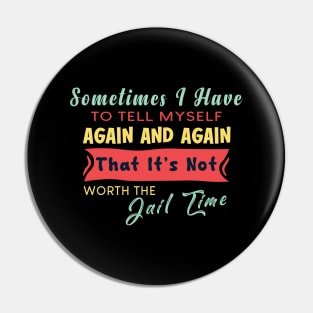 Sometimes I Have To Tell My Self Again And Again That It's Not Worth The Jail Time Pin