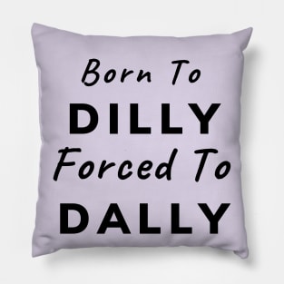 Born To Dilly, Forced To Dally (Black Letters) Pillow