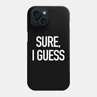 Sure, I Guess Phone Case