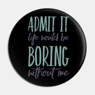 Admit it life would be boring without me funny sayings and quotes Pin