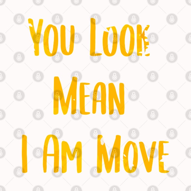 you look mean i am move by behappystore