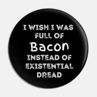 I Wish I Was Full Of Bacon Instead of Existential Dread Pin