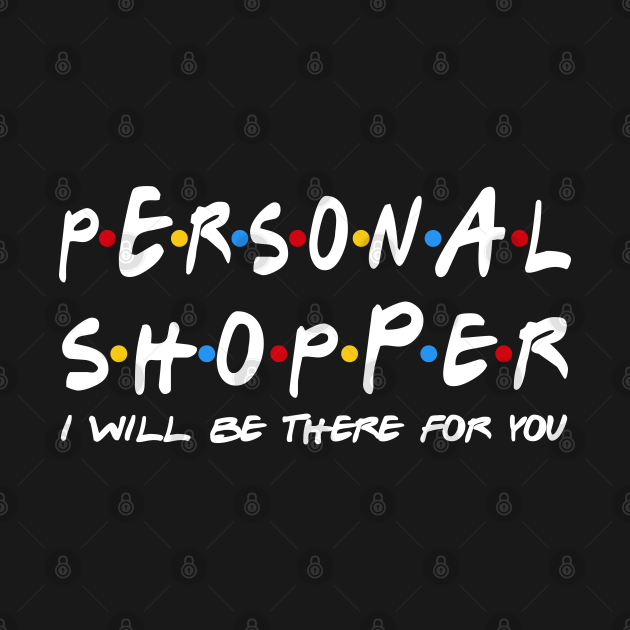 Disover Personal Shopper I'll Be There For You Gifts - Personal Shopper - T-Shirt