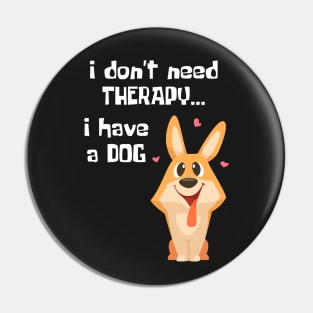 I Don't Need Therapy. I have a dog. Pin