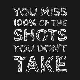 You Miss 100% Of The Shots You Don't Take T-Shirt