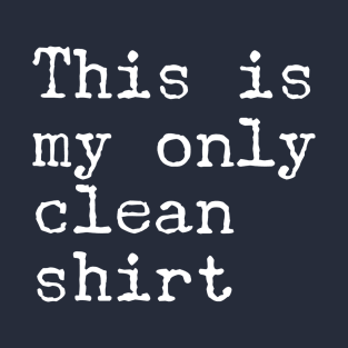 This Is My Only Clean Shirt T-Shirt