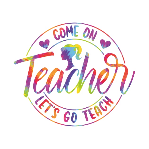 Come On Teacher Let's Go Teach Tie Dye by GShow