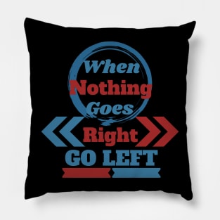 When Nothing Goes Right, Go Left Pillow