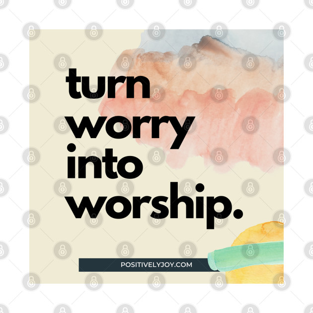 Turn worry into worship by Positively Joy