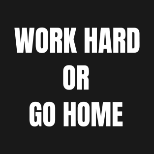 WORK HARD OR GO HOME T-Shirt